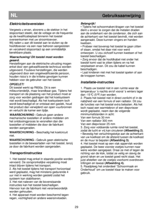 Page 35 
       
29 
NL                             Gebruiksaanwijzing  
 
Elektriciteitsvereisten 
 
Vergewis u ervan, alvorens u de stekker in het  
stopcontact steekt, dat de vol
tage en de frequentie 
op de kwalificatieplaat binnenin het toestel  
overeenkomen met uw stroomtoevoer.  
Wij raden u aan dit toestel aan te sluiten op de 
hoofdtoevoer via een naar behoren aangesloten  
en verzekerd stopcontact op een onmiddellijk  
bereikbare plaats. 
 
Waarschuwing! Dit toestel moet worden 
geaard....