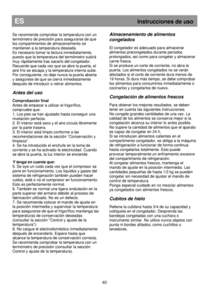 Page 4640 
ES                                                           Instrucciones de uso 
Se recomienda comprobar la temperatura con un  
termómetro de precisión para asegurarse de que  
los compartimentos de almacenamiento se  
mantienen a la temperatura deseada.  
Es necesario tomar la lectura inmediatamente, 
puesto que la temperatura del termómetro subirá  
muy rápidamente tras sacarlo del congelador.  
Recuerde que cada vez que se abre la puerta, el  
aire frío se escapa y la temperatura interna sube....