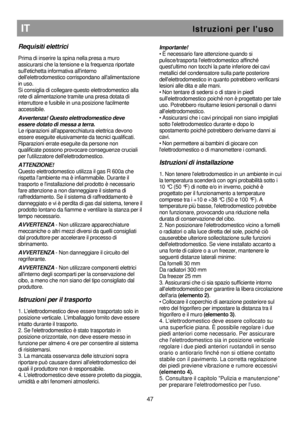 Page 53 
       
IT                                                           I s t r u z i o n i   p e r   l  u s o 
Requisiti elettrici 
 
Prima di inserire la spina nella presa a muro  
assicurarsi che la tensione e la frequenza riportat e 
sulletichetta informativa allinterno  
dellelettrodomestico corrispondano allalimentazio ne 
in uso. 
Si consiglia di collegare questo elettrodomestico a lla 
rete di alimentazione tramite una presa dotata di 
interruttore e fusibile in una posizione facilmente...