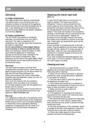 Page 11   
                                      
              
GB                                                            Instruction for use 
Defrosting 
 
A) Fridge compartment  
The fridge compartment defrosts automatically.  
The defrost water runs to the drain tube via a  
collection container at the back of the appliance.
 
Check that the tube is permanently placed with its  
end  in the collecting tray on the compressor to 
prevent the water spilling on the electric installation 
or on the floor...