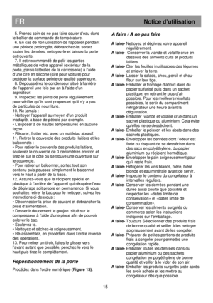 Page 21                                               
FR Notice d’utilisation 
 
  5. Prenez soin de ne pas faire couler deau dans 
le boîtier de commande de température. 
  6. En cas de non utilisation de lappareil pendant 
une période prolongée, débranchez-le, sortez 
toutes les denrées, nettoyez-le et laissez la porte 
entrouverte. 
  7. Il est recommandé de polir les parties 
métalliques de votre appareil (extérieur de la 
porte, parois latérales de la carrosserie) à laide 
dune cire en silicone (cire pour...