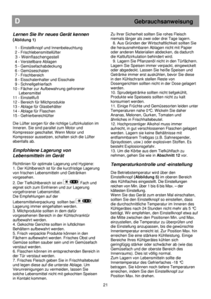 Page 27                                                                        
D                                                           Gebrauchsanweisung 
 
Lernen Sie Ihr neues Gerät kennen  (
Abildung 1) 
 
  1 - Einstellknopf und Innenbeleuchtung   
  2 - Frischlebensmittellüfter 
  3 - Weinflaschengestell 
  4 - Verstellbare Ablagen  
  5 - Gemüsefachabdeckung  
  6 - Gemüseschalen 
  7 - Frischbereich  
  8 - Eisschalenhalter und Eisschale  
  9 - Schnellgefrierfach  
10 - Fächer zur Aufbewahrung...