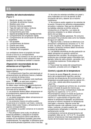 Page 45Detalles del electrodoméstico 
(Figura 1)  
  1 - Mando de ajuste y luz interior  
  2 - Ventilador de alimentos frescos  
  3 - Botellero para vinos  
  4 - Estantes interiores ajustables  
  5 - Tapa del cajón de frutas y verduras  
  6 - Cajones de frutas y verduras  
  7 - Compartimento para hielo  
  8 - Soporte de bandeja de hielo y bandeja de hielo 
  9 - Compartimiento de congelación rápida   
10 -
 Compartimento de conservación de alimentos 
congelados 
11 - Pie ajustable  
12 - Compartimento de...