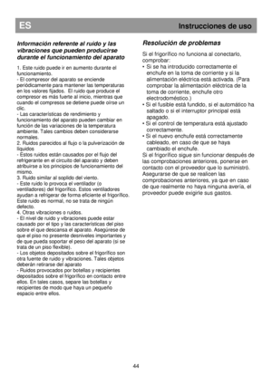 Page 50ES                                                           Instrucciones de uso 
 
44 
Resolución de problemas 
 
Si el frigorífico no funciona al conectarlo,  
comprobar: 
•  Si se ha introducido correctamente el 
enchufe en la toma de corriente y si la 
alimentación eléctrica está activada. (Para 
comprobar la alimentación eléctrica de la 
toma de corriente, enchufe otro 
electrodoméstico.) 
• Si el fusible está fundido, si el automático ha  saltado o si el interruptor principal está 
apagado. 
• Si...