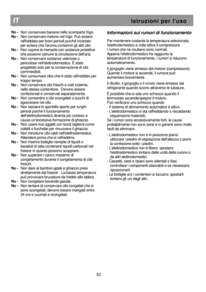 Page 58                                                       
IT                                                           I s t r u z i o n i   p e r   l  u s o 
No -  Non conservare banane nello scomparto frigo. 
No -  Non conservare melone nel frigo. Può essere  
raffreddato per brevi periodi purché incartato  
per evitare che laroma contamini gli altri cibi. 
No -   Non coprire le mensole con sostanze protettive 
che possono ostruire la circolazione dellaria. 
No -   Non conservare sostanze velenose o...