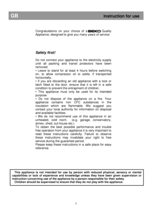 Page 7        
Congratulations  on  your  choice  of  a                  Quality 
Appliance, designed to give you many years of servi ce.  
     
Safety first! 
 
Do  not  connect  your  appliance  to  the  electricity  su pply 
until  all  packing  and  transit  protectors  have  been 
removed. 
•  Leave  to  stand  for  at  least  4  hours  before  switch ing 
on,  to  allow  compressor  oil  to  settle,  if  transport ed 
horizontally. 
•  If  you  are  discarding  an  old  appliance  with  a  loc k  or...