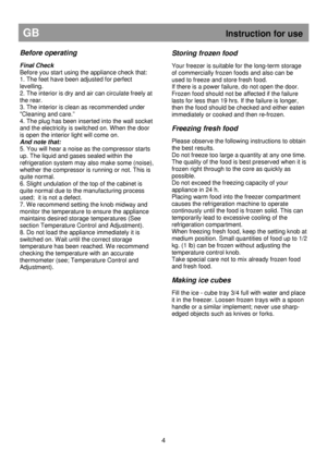 Page 10                                       
               
GB                                                              Instruction for use 
Before operating 
 
Final Check  
Before you start using the appliance check that:  
1. The feet have been adjusted for perfect  
levelling.  
2. The interior is dry and air can circulate freely at 
the rear. 
3. The interior is clean as recommended under 
Cleaning and care.”  
4. The plug has been inserted into the wall socket  
and the electricity is switched on....