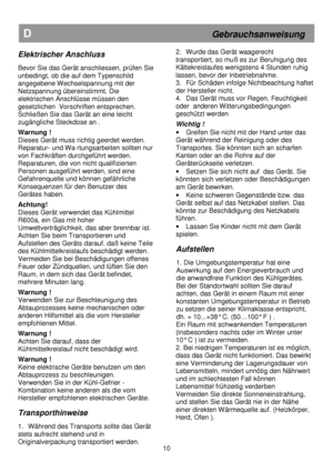 Page 16 
       
D                                                           Gebrauchsanweisung 
Elektrischer Anschluss  
 
Bevor Sie das Gerät anschliessen, prüfen Sie  
unbedingt, ob die auf dem Typenschild 
angegebene Wechselspannung mit der 
Netzspannung übereinstimmt. Die 
elektrischen Anschlüsse müssen den 
gesetzlichen  Vorschriften entsprechen. 
Schließen Sie das Gerät an eine leicht 
zugängliche Steckdose an . 
 
Warnung ! 
Dieses Gerät muss richtig geerdet werden. 
Reparatur- und Wa rtungsarbeiten...