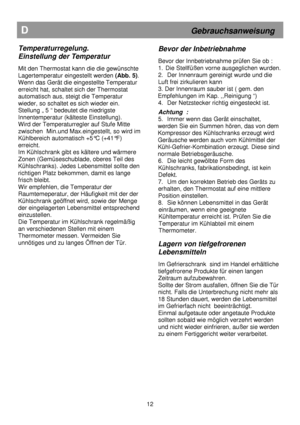Page 18                                       
               
D                                                           Gebrauchsanweisung 
Temperaturregelung.   
Einstellung der Temperatur 
 
Mit den Thermostat kann die die gewünschte  
Lagertemperatur eingestellt werden (Abb. 5). 
Wenn das Gerät die eingestellte Temperatur 
erreicht hat, schaltet sich der Thermostat 
automatisch aus, steigt die Temperatur 
wieder, so schaltet es sich wieder ein. 
Stellung „ 5 “ bedeutet die niedrigste 
Innentemperatur...