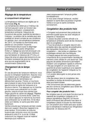 Page 26                                       
               
FR                                                         N o t i c e   d ’ u t i l i s a t i o n 
Réglage de la température 
 
a) compartiment réfrigérateur 
 
La température intérieure est réglée par le  
thermostat (Fig. 5). 
Les températures obtenues a lintérieur de 
larmoire peuvent varier en fonction des 
conditions dutilisation: emplacement, 
température ambiante, fréquence de 
louverture des portes, quantité de denrées a 
lintérieur. La...