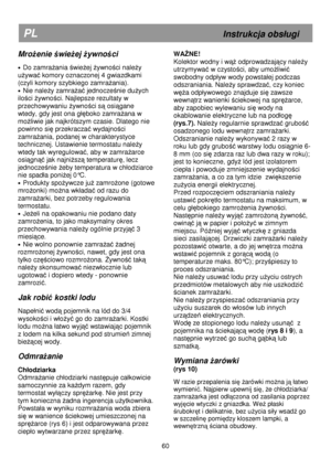 Page 66   
                                      
              
PL                                                             Instrukcja obs
ugi 
MroŜenie  świe Ŝej  Ŝywno ści 
 
· Do zamraŜania świeŜej Ŝywności naleŜy 
u
Ŝywać komory oznaczonej 4 gwiazdkami 
(czyli komory szybkiego zamra
Ŝania). 
·  Nie naleŜy zamraŜać jednocześnie duŜych 
ilo
ści Ŝywności. Najlepsze rezultaty w 
przechowywaniu 
Ŝywności są osiągane 
wtedy, gdy jest ona g

ęboko zamraŜana w 
mo
Ŝliwie jak najkrótszym czasie. Dlatego nie...