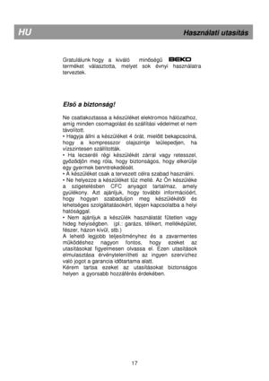 Page 23 
        
Gratulálunk hogy   a   kiváló      minség   
terméket  választotta,  melyet  sok  évnyi  használatra  
terveztek.      
Els  a biztonság! 
 
Ne csatlakoztassa a készüléket elektromos hálózatho z, 
amíg minden csomagolást és szállítási védelmet el n em 
távolított. 
•  Hagyja  állni  a  készüléket  4  órát,  miel
tt  bekapcsolná, 
hogy  a  kompresszor  olajszintje  leülepedjen,  ha 
vízszintesen szállították. 
•  Ha  lecseréli  régi  készülékét  zárral  vagy  retessze l, 
gy
zdjön  meg  róla,...