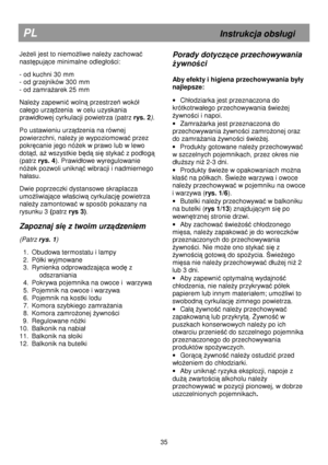 Page 41                                                                        
PL                                                             Instrukcja obsugi 
Jeeli jest to niemoliwe naley zachowa 
nast
pujce minimalne odlegoci: 
 
- od kuchni 30 mm  
- od grzejników 300 mm  
- od zamra
arek 25 mm 
 
Naley zapewni woln przestrze wokó  
caego urz
dzenia  w celu uzyskania 
prawidowej cyrkulacji powietrza (patrz  rys. 2
).    
 
Po ustawieniu urzdzenia na równej 
powierzchni, nale
y je wypoziomowa przez 
pokr...