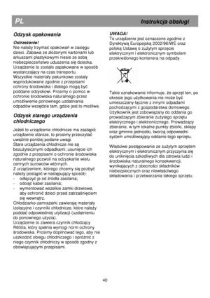 Page 46   
  
  
  
   
  
  
                       
  
  
 
 
          
PL                                                              Instrukcja obsugi 
40 
Odzysk opakowania 
Ostrzeenie! 
Nie nale
y trzyma opakowa w zasigu 
dzieci. Zabawa ze zo
onymi kartonami lub 
arkuszami plastykowymi niesie ze sob
 
niebezpiecze
stwo uduszenia si dziecka.  
Urz
dzenie to zostao zapakowane w sposób 
wystarczajcy na czas transportu.            
Wszystkie materiay pakunkowe zostay 
wyprodukowane zgodnie z przepisami...