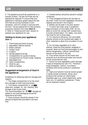 Page 9                                                                        
GB                                                            Instruction for use 
4. The appliance should be positioned on a  
smooth surface. The two front feet can be 
adjusted as required.To ensure that your 
appliance is standing upright adjust the two 
front feet by turning clockwise or anti-
clockwise, until firm contact is secured with 
the floor. Correct adjustment of feet prevents 
excessive vibration and noise (Item 4)....