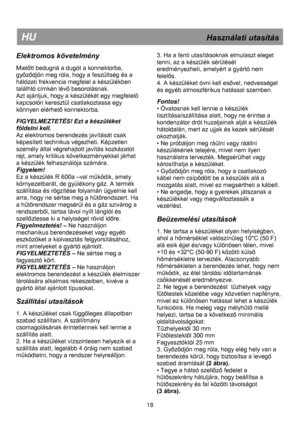 Page 25 
 
 
 
 
 
 
HU                                                             Használati utasítás 
Elektromos követelmény 
 
Mielőtt bedugná a dugót a konnektorba, 
győződjön meg róla, hogy a feszültség és a 
hálózati frekvencia megfelel a készülékben 
találhtó címkén lévő besorolásnak.=
Azt ajánljuk, hogy a készülékét egy megfelelő 
kapcsolón keresztül csatlakoztassa egy 
könnyen elérhető konnektorbaK 
 
FIGYELMEZTETÉS! Ezt a készüléket 
földelni kell. 
Az elektromos berendezés javítását csak 
képesített...