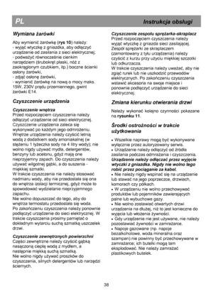 Page 45 
 
 
 
 
 
 
 
 
 
 
 
 
 
 
 
 
 
 
 
 
 
 
 
 
 
 
 
 
 
 
 
 
 
 
 
 
 
 
 
 
 
 
 
 
 
PL                                                            Instrukcja obsługi 
Wymiana żarówki  
 
Aby wymienić żarówkę (rys 10) należy: 
- wyjąć wtyczkę z gniazdka, aby odłączyć 
urządzenie od zasilania z sieci elektrycznej; 
- podważyć równocześnie cienkim 
narzędziem (śrubokręt płaski, nóż z 
zaokrąglonym czubkiem, itp.) boczne ścianki 
osłony żarówki, 
- zdjąć osłonę żarówki, 
- wymienić żarówkę na nową o...