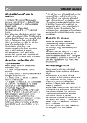 Page 26                                       
               
20 
HU                                                              Használati utasítás 
Hmérséklet szabályozás és 
beállítás 
 
A mködési hmérséklet hszabályozó 
gombbal vezérelt (5 tétel) és és beállíthatja  
bármilyen állapotba 1 és 5 (a leghidegebb 
állapot) között. 
A htszekrény átlagos bels 
hmérsékletének +5°C (+41°F) körül kell 
lennie.  
Ezért állítsa be a h
szabályozó gombot, hogy 
a kívánt h
mérsékletet elérje. A htszekrény 
néhány része...