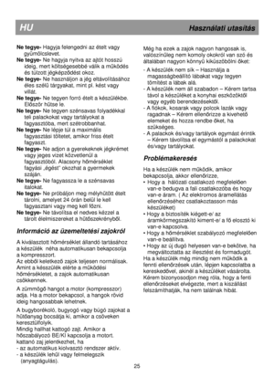 Page 31                                                                        
Ne tegye- Hagyja felengedni az ételt vagy 
gyümölcslevet. 
Ne tegye-  Ne hagyja nyitva az ajtót hosszú 
ideig, mert költségesebbé válik a m
őködés 
és túlzott jégképz
ıdést okoz. 
Ne tegye- 
Ne használjon a jég eltávolításához 
éles szélő tárgyakat, mint pl. kést vagy 
villát. 
Ne tegye-  Ne tegyen forró ételt a készülékbe. 
El
ıször hőtse le. 
Ne tegye-  Ne tegyen szénsavas folyadékkal 
teli palackokat vagy tartályokat a...