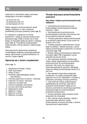 Page 44                                                                        
PL                                                             Instrukcja obs
ugi 
JeŜeli jest to niemoŜliwe naleŜy zachować 
nast
ępujące minimalne odleg
ości: 
 
- od kuchni 30 mm  
- od grzejników 300 mm  
- od zamra
Ŝarek 25 mm 
 
NaleŜy zapewnić wolną przestrzeń wokó
  
ca
ego urz
ądzenia  w celu uzyskania 
prawid
owej cyrkulacji powietrza (patrz  rys. 2
).    
 
Po ustawieniu urządzenia na równej 
powierzchni, nale
Ŝy je...