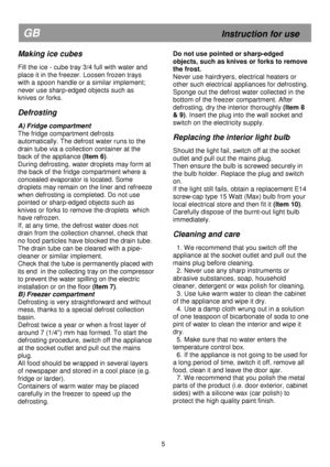 Page 11 
 
 
 
 
 
 
 
 
 
 
 
 
 
 
 
 
 
 
 
 
 
 
 
 
 
 
 
 
 
 
 
 
 
 
 
 
 
 
 
 
 
 
 
 
 
 
 
 
 
 
 
GB                                                           Instruction for use 
Making ice cubes 
 
Fill the ice - cube tray 3/4 full with water and 
place it in the freezer. Loosen frozen trays 
with a spoon handle or a similar implement; 
never use sharp-edged objects such as 
knives or forks. 
 
Defrosting 
 
A) Fridge compartment 
The fridge compartment defrosts 
automatically. The defrost water...