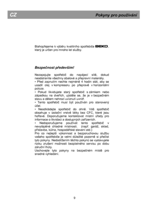 Page 15 
 
 
 
 
 
 
 
 
 
 
Blahopřejeme  k výběru  kvalitního  spotřebiĉe                        , 
který je urĉen pro mnoho let služby.  
 
 
 
 
Bezpečnost především! 
 
Nezapojujte  spotřebiĉ  do  napájecí  sítě,  dokud 
neodstraníte vńechny obalové a přepravní materiály. 
•  Před  zapnutím  nechte  nejméně  4  hodin  stát,  aby  se 
usadil  olej  v kompresoru  po  přepravě  v horizontální 
poloze. 
•  Pokud  likvidujete  starý  spotřebiĉ  s zámkem  nebo 
západkou  na  dveřích,  ujistěte  se,  že  je  v...