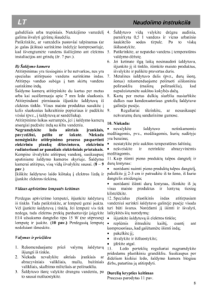 Page 8  
 
  8
 
 
gabal
ėliais arba trupiniais. Nutek ėjimo vamzdelį  
galima išvalyti g ėrim ų šiaudeliu.  
Patikrinkite, ar vamzdelis pastoviai talpinamas (ar 
jo galas  įkištas) surinkimo indelyje kompresoriuje, 
kad išvengtum ėte vandens išsiliejimo ant elektros 
instaliacijos ant grind ų (žr. 7 pav.). 
 
B) Šaldymo kamera 
Atitirpinimas yra tiesioginis ir be netvarkos, nes yra 
specialus atitirpusio vandens surinkimo indas. 
Atitirp ęs vanduo sub ėga  į tam skirt ą vandens 
surinkimo indą .  
Šaldymo...