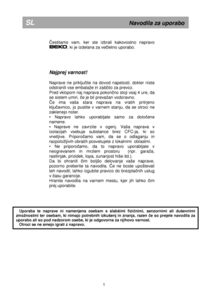 Page 6 
       
Čestitamo  vam,  ker  ste  izbrali  kakovostno  napravo 
, ki je izdelana za večletno uporabo.  
     
Najprej varnost! 
 
Naprave  ne  priklju
čite  na  dovod  napetosti,  dokler  niste 
odstranili vse embalae in zaš
čito za prevoz. 
Pred vklopom naj naprava pokon
čno stoji vsaj 4 ure, da 
se sistem umiri, 
če je bil prevaan vodoravno. 
Če  ima  vaša  stara  naprava  na  vratih  pritrjeno 
klju
čavnico,  jo  pustite  v  varnem  stanju,  da  se  otroci  ne  
zaklenejo noter.  
•  Napravo...