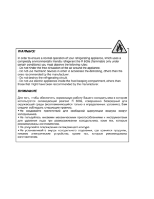 Page 3WARNING! 
  
In order to ensure a normal operation of your refrigerating appliance, which uses a 
completely environmentally friendly refrigerant the  R 600a (flammable only under 
certain conditions) you must observe the folloving  rules: 
- Do not hinder the free circulation of the air aro und the appliance. 
- Do not use mechanic devices in order to accelerat e the defrosting, others than the  
ones recommended by the manufacturer. 
- Do not destroy the refrigerating circuit. 
- Do not use electric...