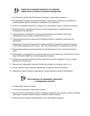 Page 26                                                                                                                               
 
Гарантия не распространяется на изделия, 
недостатки в которых возникли вследствие:    
 
1. Не  соблюдения  требований  Изготовителя , указанных  в  гарантийном  документе ; 
 
2.  Не  соблюдения  Потребителем  правил  установки , подключения , эксплуатации , хранения  или  
транспортировки  изделия , указанных  в  инструкции  по  эксплуатации ; 
 
3.  Ремонта  не...