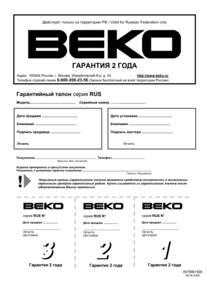 Page 28
 
 
 
 
 
 
 
 
 
 
 
 
 
 
 
 
 
 
 
 
 
 
 
 
 
 
 
 
 
 
 
 
 
 
 
 
 
 
 
 
 
 
 
 
 
 
 
 
 
 
 
 
 
 
 
 
 
 
 
 
 
 
 
 
 
 
 
 
 
 
 
Действует только  на  территории  РФ / Valid for Russian Federation only 
 
 
 
 
 
ГАРАНТИЯ  2 ГОДА  
Адреc: 105264  Роccия, г . Москва , Измайлов cкий  б -р , д . 43.                           http://www.beko.ru
Телефон горячей  линии  8-800-200-23-56(Звонок  бесплатный  на всей  территории  России) 
Гарантийный  талон  серия  RUS 
 
Модель...