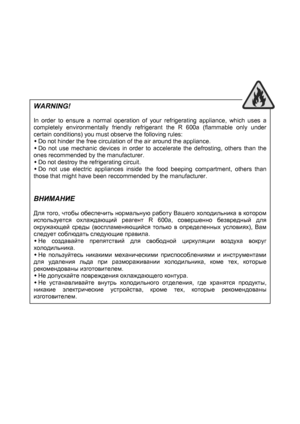 Page 2
WARNING! 
 
In order to ensure a normal operation of your refrigerating appliance, which uses a 
completely environmentally friendly refr igerant the R 600a (flammable only under 
certain conditions) you must observe the folloving rules: 
Š  Do not hinder the free circulation of the air around the appliance. 
Š Do not use mechanic devices in order to  accelerate the defrosting, others than the  
ones recommended by the manufacturer. 
Š  Do not destroy the refrigerating circuit. 
Š Do not use electric...