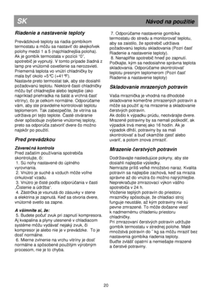 Page 10                                                               
                       
SK                                                             �
Riadenie a nastavenie teploty 
 
Prevádzkové teploty sa riadia gombíkom  
�
ť do akejkoľvek 
� 
Ak je gombík termostata v pozícii “0”,  
spotrebi
č je vypnutý. �
lamp pre vnútorné osvetlenie sa nerozsvieti.   
Priemerná teplota vo vnútri chladni
čky by 
mala by
ť�
Nastavte preto termostat tak, aby ste dosiahli 
�
časti chladničky...