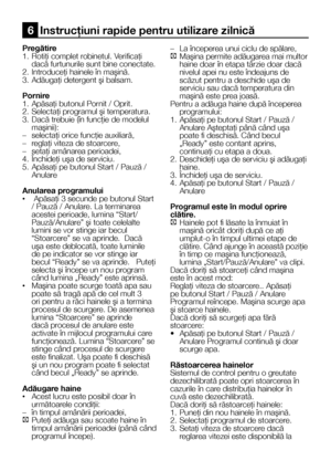 Page 2121    RO
Pregătire1. Rotiţi complet robinetul. Verificaţi dacă furtunurile sunt bine conectate.2. Introduceţi hainele în maşină.3. Adăugaţi detergent şi balsam.
Pornire1. Apăsaţi butonul Pornit / Oprit.2. Selectaţi programul şi temperatura.3. Dacă trebuie (în funcţie de modelul maşinii):– selectaţi orice funcţie auxiliară,– reglaţi viteza de stoarcere,– setaţi amânarea perioadei,4. Închideţi uşa de serviciu.5. Apăsaţi pe butonul Start / Pauză / Anulare
Anularea programului•  Apăsaţi 3 secunde pe butonul...