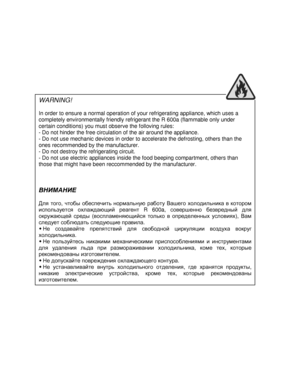 Page 2                                                            
WARNING! 
  
In order to ensure a normal operation of your refrigerating appliance, which uses a 
completely environmentally friendly refrigerant the  R 600a (flammable only under 
certain conditions) you must observe the folloving  rules: 
- Do not hinder the free circulation of the air aro und the appliance. 
- Do not use mechanic devices in order to accelerat e the defrosting, others than the  
ones recommended by the manufacturer. 
- Do not...