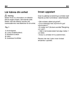 Page 48
svsv
3Fig. 1  Varning
Nedan finner du information om tillbehör.
Denna anges endast i hänvisande syfte.
Nedan nämnda tillbehör kanske inte
överensstämmer med tillbehören för din enhet. Lär känna din enhet Innan uppstart
Innan du påbörjar användning av enheten skall
följande punkter kontrolleras i säkerhetssyfte:
• Står enheten säkert på golvet?
• Finns tillräckligt med utrymme för god
luftcirkulation?
• Är insidan ren? (Se även avsnittet Rengöring
och vård”)
•  Ställ in termostatvreded halvvägs mellan 1...