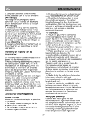 Page 9                                                                        
NL                   Gebruiksaanwijzing 
3. Zorg voor voldoende ruimte rond het  
toestel, zodat de lucht er vrij kan circuleren 
(Afbeelding 2). 
• Bevestig het verluchtingstokje aan de 
achterkant van uw koelkast om de afstand 
tussen de koelkast en de muur te bepalen 
(Afbeelding 3). 
4. Het toestel moet op een vlak oppervlak 
worden geplaatst. De twee voorste voetjes 
kunnen naar wens worden aangepast. Draai  
ze met of tegen de...