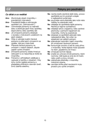 Page 21                                               
CZ                                                         Pokyny pro pouívání 
Co dělat a co ned ělat 
 
Ano-    Zkontrolujte obsah mrazničky v 
pravidelných intervalech. 
Ano-    Pravideln
ě čistěte a odmrazujte 
spot
řebič (viz „Odmrazování“) 
Ano-    Uchovávejte potraviny co nejkratší 
dobu a dodrujte jejich lh
ůtu spotřeby, 
doporu
čenou dobu spotřeby atd. 
Ano-    Ji zmrazené potraviny skladujte 
v souladu s instrukcemi uvedenými na  
jejich...