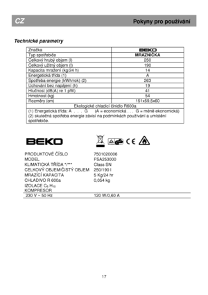 Page 23       
 
Technické parametry 
 
Značka  
Typ spotřebiče MRAZNIČKA 
Celkový hrubý objem (l)  250 
Celkový uitný objem (l) 190 
Kapacita mraení (kg/24 h)  14 
Energetická třída (1) A 
Spotřeba energie (kWh/rok) (2)  263 
Uchování bez napájení (h)  19 
Hlučnost (dB(A) re 1 pW)  41 
Hmotnost (kg)  54 
Rozměry (cm) 151x59,5x60 
Ekologické chladicí činidlo R600a 
(1) Energetická třída: A  .  .  .  G      (A = economická . . .  G = méně ekonomická)  
(2) skute
čná spotřeba energie závisí na podmínkách...