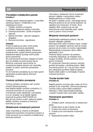 Page 35                                       
               
SK                                                            Pokyny pre pouzitie 
Prevádzka ovládacieho panela 
Poloka 5    
Ovládací panel nastavuje teplotu v mrazničke, 
zobrazuje teplotu v chladničke a má 
nasledujúce funkcie:  
1 - Tla
čidlo rýchleho zmrazenia 
2 - Tla
čidlo nastavenia teploty mrazničky 
3 - Oranová kontrolka - rýchle zmrazenie  zapnuté 
4 - Zelená kontrolka - zapnuté napájanie  (Napätie) 
5 - 
Červená kontrolka -...