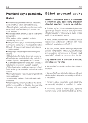 Page 23cz cz
Praktické tipy a poznámky
Mražení
• Potraviny vždy nechte odmrazit v nádobě,
která umožňuje odtok odmražené vody.
• Nepřekračujte maximální povolenou mrazicí
kapacitu při mražení čerstvých potravin (viz
oddíl “Mražení”)
• Nedávejte dětem zmrzlinu a led do vody přímo
z mrazničky.
Nízká teplota může způsobit na rtech
„popáleniny od mrazu“.
• Nikdy nezmrazujte již rozmrazené potraviny;
rozmrazené potraviny se musí spotřebovat do
24 hodin. Znovu zmrazit lze potraviny teprve
po jejich uvaření.
•...