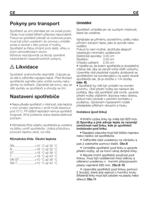 Page 18cz cz
Pokyny pro transpor t
Spotřebič se smí přenášet jen ve svislé pozici.
Obaly musí zůstat během přepravy neporušené.
Pokud se sptořebič převáží ve vodorové pozici,
musí být před uvedením do provozu umístěn
svisle a nechat v této poloze 4 hodiny.
Spotřebič je třeba chránit proti dešti, vlhku a
jiným atmosférickým vlivům.
Výrobce nezodpovídá za škody zaviněné
nedodržením bezpečnostních pokynů.
 Likvidace
Spotřebič znehodnoťte okamžitě. Odpojte jej
ze sítě a odřízněte napájecí kabel. Před likvidací...