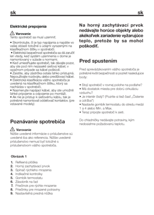 Page 10sk sk
3
Poznávanie spotrebiča
 Varovanie
Nižšie uvedené informácie o príslušenstve sú
uvedené iba ako referencia. Nižšie uvedené
príslušenstvo nemusí byť totožné s
príslušenstvom vášho spotrebiča.
Pred spustením
Pred sprevádzkovaním vášho spotrebiča je
potrebné kvôli bezpečnosti si pozrieť nasledujúce
body:
• Stojí spotrebič v rovnej polohe na podlahe?
• Má dostatok miesta pre dobrú cirkuláciu
vzduchu?
• Je interiér čistý? (Pozrite si tiež časť „Čistenie
a údržba“)
• Nastavte gombík termostatu do stredu...