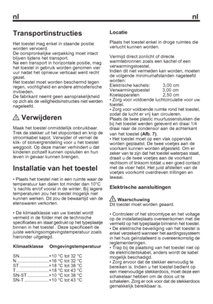 Page 8nl nl
Transportinstructies
Het toestel mag enkel in staande positie 
worden vervoerd.
De oorspronkelijke verpakking moet intact 
blijven tijdens het transport.
Na een transport in horizontale positie, mag 
het toestel in gebruik worden genomen vier 
uur nadat het opnieuw verticaal werd recht 
gezet.
Het toestel moet worden beschermd tegen 
regen, vochtigheid en andere atmosferische 
invloeden.
De fabrikant neemt geen aansprakelijkheid 
op zich als de veiligheidsinstructies niet werden 
nageleefd....