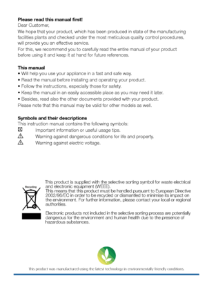 Page 2Please read this manual first!
Dear Customer,
We hope that your product, which has been produced in state of the manufacturing 
facilities plants and checked under the most meticulous quality control procedures, 
will provide you an effective service.
For this, we recommend you to carefully read the entire manual of your product 
before using it and keep it at hand for future references.
This manual
• Will help you use your appliance in a fast and safe way.
• Read the manual before installing and...