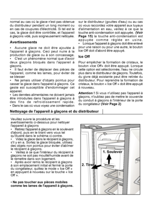 Page 20Veuillez suivre la procédure et les avertissements ci-dessous pour nettoyerlappareil à glaçons
• Retirez lappareil à glaçons en le soulevant
dabord, puis en le tirant vers vous telquillustré dans le schéma ci-contre.•  Videz la glace dans le récipient à glaçons,
sil y en a. Sortez la glace bloquée, utilisez
Nettoyage de lappareil à glaçons et du distributeur
normal au cas où la glace nest pas obtenuesur le distributeur (gouttes deau) ou au cas
19FR
1. Soulever
2. Tirer
 