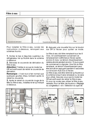 Page 13123
Filtre à eau
Pour installer le filtre à eau, suivez les 4. Appuyez une nouvelle fois sur le bouton
Ice Off à lécran pour quitter ce mode.
Le filtre à eau doit être remplacé tous les 6mois. Un avertissement concernant ce
remplacement saffichera à lécran après
environ 6 mois. Le témoin davertissement
12FR
Couvercle de dérivationCouvercle de dérivation
Conduite deauConduite deau
Filtre
RETRAITFERMETURE
 