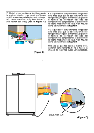 Page 2022. Afloje los tres tornillos de las bisagras de
la puerta inferior cuya posición desee
modificar con la ayuda de un destornillador,
tal como se muestra en la siguiente ilustración.
(No retirar del todo) (V
ea la figura C) • Si la puerta del compartimento congelador
está más baja que la del compartimento
refrigerador, póngalas al mismo nivel girando
el tornillo de elevación del lado del
compartimento congelador en la dirección de
la flecha mediante una llave Allen M6, tal
como se muestra en la figura D
....