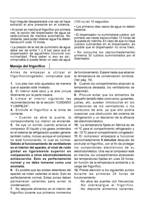 Page 20714flujo irregular desaparecerá una vez se haya
extraído el aire presente en el sistema.
• Al poner en marcha el frigorífico por primera
vez, la opción del dispensador de agua se
seleccionará de manera automática. No
obstante, para poder obtener agua fría deben
transcurrir unas 12 horas.
• La presión de la red de suministro de agua
debe ser de entre 1 y 8 bar para que el
dispensador de agua/hielo funcione con
normalidad. Para saber si eso es así,
compruebe si puede llenar un vaso de agua
(100 cc) en 10...