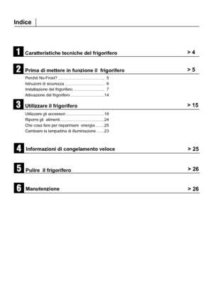 Page 225Indice
Caratteristiche tecniche del frigorifero > 4
Prima di mettere in funzione il  frigorifero
Perchè No-Frost? .........................................  5
Istruzioni di sicurezza ...................................  6
Installazione del frigorifero............................  7
Attivazione del frigorifero ..............................14
Utilizzare il frigorifero
Utilizzare gli accessori ..................................18
Riporre gli  alimenti .......................................24
Che cosa fare...